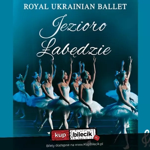 Teatr: Jezioro łabędzie - Royal Ukrainian Ballet - Liryczna opowieść o magicznej potędze miłości!