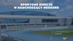 [ZAPOWIEDŹ] SPORTOWE EMOCJE W NADCHODZĄCY WEEKEND